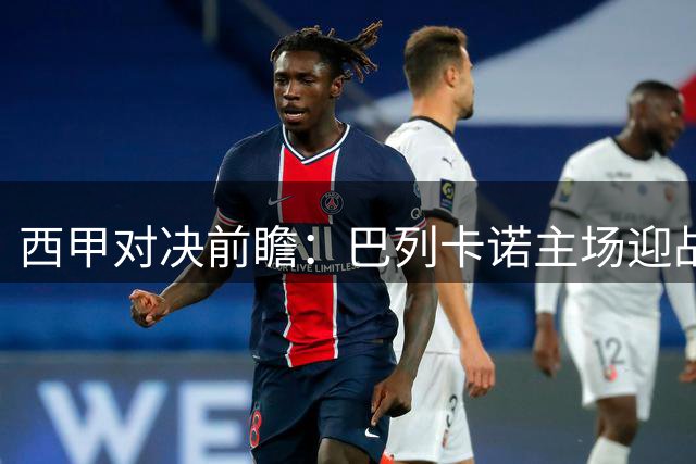 西甲对决前瞻：巴列卡诺主场迎战桑坦德竞技